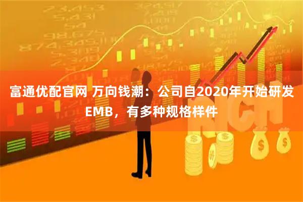 富通优配官网 万向钱潮：公司自2020年开始研发EMB，有多种规格样件