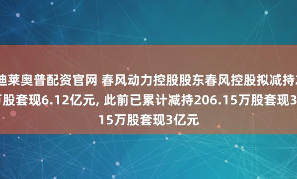 迪莱奥普配资官网 春风动力控股股东春风控股拟减持220万股套现6.12亿元, 此前已累计减持206.15万股套现3亿元