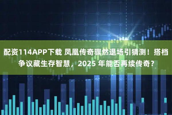 配资114APP下载 凤凰传奇骤然退场引猜测！搭档争议藏生存智慧，2025 年能否再续传奇？