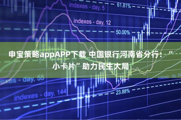 申宝策略appAPP下载 中国银行河南省分行:“小卡片”助力民生大局