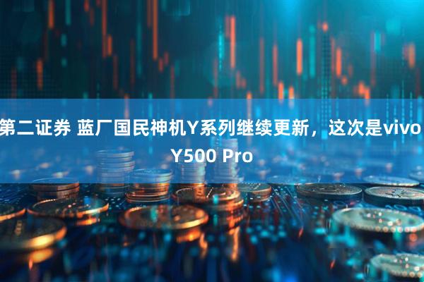 第二证券 蓝厂国民神机Y系列继续更新，这次是vivo Y500 Pro