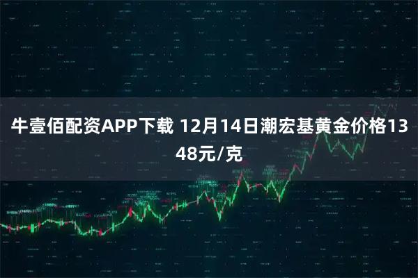 牛壹佰配资APP下载 12月14日潮宏基黄金价格1348元/克