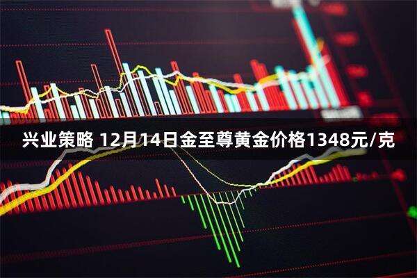 兴业策略 12月14日金至尊黄金价格1348元/克