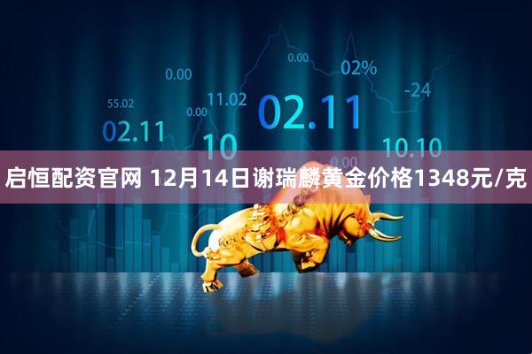 启恒配资官网 12月14日谢瑞麟黄金价格1348元/克