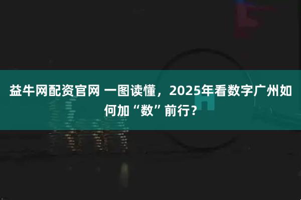 益牛网配资官网 一图读懂，2025年看数字广州如何加“数”前行？