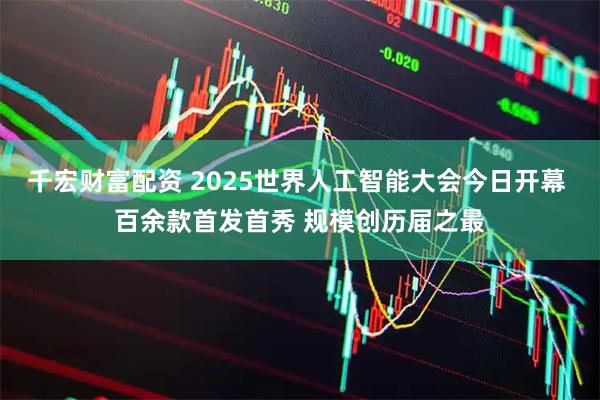 千宏财富配资 2025世界人工智能大会今日开幕 百余款首发首秀 规模创历届之最