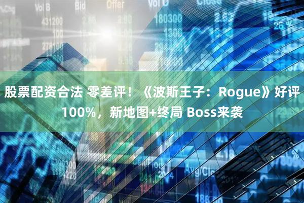 股票配资合法 零差评!《波斯王子:Rogue》好评100%,新地图+终局 Boss来袭