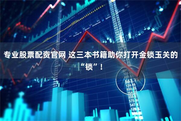 专业股票配资官网 这三本书籍助你打开金锁玉关的“锁”!