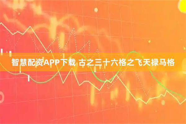 智慧配资APP下载 古之三十六格之飞天禄马格